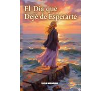 El Día que Dejé de Esperarte: Sana la Herida Paterna, Supera el Apego Ansioso y Convierte el Dolor de un Padre Ausente en tu Mayor Fortaleza