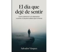 El día que deje de sentir: Como sobrevivir a la depresión cuando ni siquiera sabes de la tienes