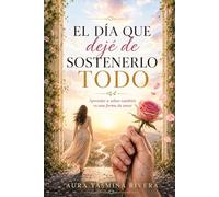 EL DÍA QUE DEJÉ DE SOSTENERLO TODO: Aprender a soltar también es una forma de amar