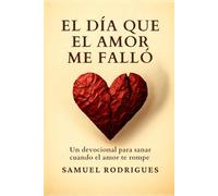 El día que el amor me falló: Un devocional para sanar cuando El amor te rompe
