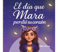 El día que Mara perdió su corazón: Un cuento para niños y niñas creativos, decididos y con mucho carácter, para leer en familia y aprender a gestionar las emociones.
