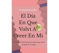 El Día que Volví a Creer en Mi: Un Viaje de Autoestima para Mujeres que se han Olvidado de si Misma
