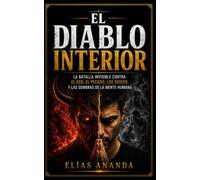 EL DIABLO INTERIOR: La Batalla Invisible Contra El Ego, El Pecado, Los Deseos Y Las Sombras De La Mente Humana: 1 (EL ENEMIGO QUE VIVE DENTRO DE TI)