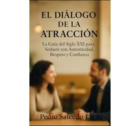 El Diálogo de la Atracción: La Guía del Siglo XXI para Seducir con Autenticidad, Respeto y Confianza (Autoayuda)