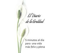 El Diario de la Gratitud: 5 minutos al día para una vida más feliz y plena
