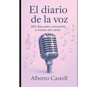 El diario de la voz: 365 días de ejercicios, reflexiones y prácticas de canto para conocerte y liberar tu voz (El Arte de Cantar)