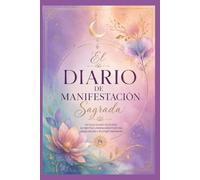 El Diario de Manifestación Sagrada: Un viaje guiado de 90 días de gratitud, afirmaciones positivas, visualización y acción inspirada