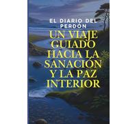 El Diario del Perdón: Un Viaje Guiado hacia la Sanación y la Paz Interior
