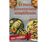 El Dieta pescetariana simplificada: Planes de comidas de 1200 calorías y recetas sencillas para un estilo de vida saludable basado en mariscos
