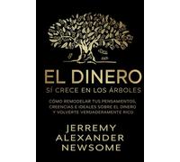 El dinero sí crece en los árboles: Cómo remodelar tus pensamientos, creencias e ideales sobre el dinero y volverte verdaderamente rico