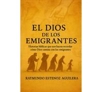 El Dios de los Emigrantes: Historias bíblicas que nos hacen recordar cómo Dios camina con los emigrantes