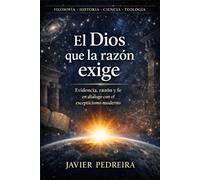 El Dios que la razón exige: Evidencia, razón y fe en diálogo con el escepticismo moderno