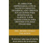 EL DIRECTOR EMPRESARIAL CON EL TALENTO CREATIVO DESARROLLADO, ORIENTA SUS ACCIONES PARA BENEFICIAR AL CLIENTE Y POR CONSECUENCIA, PARA OBTENER ... El cliente es el centro de la empresa