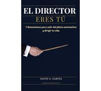 EL DIRECTOR ERES TÚ: 7 dimensiones para salir del piloto automático y dirigir tu vida