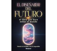 El Diseñador del Futuro: El Libro Que Hace Soñar El Mundo. Diseña Lo Invisible, Vive Lo Imposible