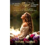 El Diseño de la Mujer Y Su Llamado Divino: Proyecta la belleza de tu diseño divino dejando huellas de fe y amor.