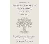 El Dispensacionalismo Progresivo, La Iglesia E Israel: Por qué la Iglesia no es ni el reemplazo de Israel ni un paréntesis de Dios