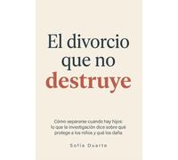 El Divorcio Que No Destruye: Cómo separarse cuando hay hijos: lo que la investigación dice sobre qué protege a los niños y qué los daña