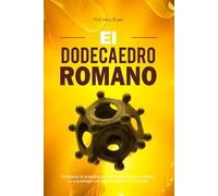EL DODECAEDRO ROMANO: Revelando el propósito perdido de un antiguo artefacto, la arqueología y el mayor misterio sin resolver