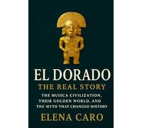El Dorado: The Real Story: The Muisca Civilization, Their Golden World, and the Myth That Changed History