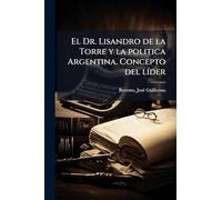 El Dr. Lisandro de la Torre y la politica Argentina. Concepto del lÃ-der
