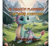 El Dragón Flamenko y su Gran Aventura: El viaje de un dragón para descubrir que la valentía se encuentra en ser uno mismo