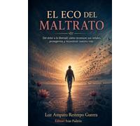 EL ECO DEL MALTRATO: Del dolor a la libertad: cómo reconocer sus señales, protegernos y reconstruir nuestra vida