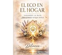 EL ECO EN EL HOGAR: SANANDO LA RAÍZ, ABRAZANDO LO QUE DUELE (Saga La Brújula Interior)
