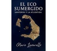 El Eco Sumergido: Santorini y la Atlantida: Genealogía de un Mito, Historia de una Verdad