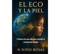 El Eco y la Piel: Crónicas de una niña que escuchó el corazón del mundo