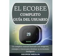 EL ECOBEE COMPLETO GUÍA DEL USUARIO: Un Completo Manual Ilustrado Con Imágenes, Consejos Y Trucos Para Dominar Su Termostato Inteligente