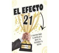 El efecto 21: 21 días para tomar el control de tu mente, tus decisiones y tu destino