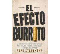 El Efecto Burrito: La estrategia de los pequeños detalles para fidelizar clientes, liderar mejor y vivir con mas intención