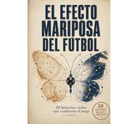 El Efecto Mariposa del Fútbol: Pequeñas decisiones, grandes consecuencias y conexiones inesperadas que cambiaron la historia del juego (Momentos Eternos del Fútbol)