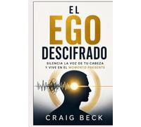 El ego descifrado: silencia la voz de tu cabeza y vive en el momento presente