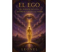 El Ego: El Puente Oculto entre el Cielo y la Tierra: “Una travesía espiritual hacia el entendimiento de la herramienta humana más incomprendida, bajo la sabiduría eterna de Jesucristo”