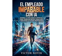 El Empleado Imparable con IA: Domina la inteligencia artificial para trabajar mejor, ganar más y asegurar tu futuro profesional