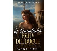 El Encantador Espía De Un Duque: Romance Del Periodo Regencia (Las Hijas del Duque -Temporada 2-)