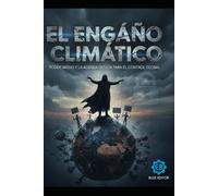 El Engaño Climático: Poder, Miedo y la Agenda Oculta para el Control Global.