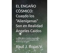 EL ENGAÑO CÓSMICO: Cuando los “Alienígenas” Son en Realidad Ángeles Caídos: Un Análisis Bíblico, Científico, Arqueológico y Testimonial sobre el Fenómeno OVNI como Manifestación del Engaño