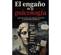 EL ENGAÑO DE LA PSICOLOGÍA: Cómo una disciplina moderna convirtió el sufrimiento humano en diagnóstico, terapia y negocio