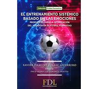 El Entrenamiento Sistémico Basado en las emociones.: Propuesta para la optimización del jugador en el fútbol formativo. (Spanish Edition)