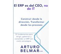 El ERP es del CEO, no de IT: Construir desde la dirección, transformar desde los procesos.: 15 fundamentos para dirigir, gobernar y consolidar un ERP con visión estratégica.