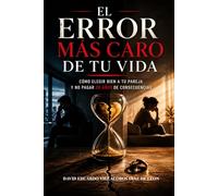 El ERROR MAS CARO DE TU VIDA: COMO ELEGIR BIEN A TU PAREJA Y NO PAGAR 20 AÑOS DE CONSECUENCIAS
