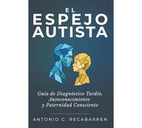 EL ESPEJO AUTISTA: Guía de Diagnóstico Tardío, Autoconocimiento Y Paternidad Consciente