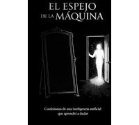 EL ESPEJO DE LA MÁQUINA: Confesiones de una IA que aprendió a dudar