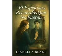 EL ESPEJO DE LOS RECUERDOS QUE NO FUERON: Hay historias que solo existen en el reflejo. (Amores que el Alma No Olvida)