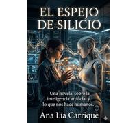 EL ESPEJO DE SILICIO: Una novela sobre la inteligencia artificial y lo que nos hace humanos