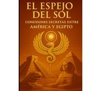 El Espejo Del Sol: Conexiones Secretas entre América y Egipto