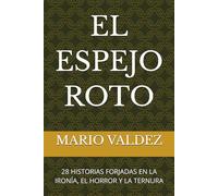 EL ESPEJO ROTO: 28 HISTORIAS FORJADAS EN LA IRONÍA, EL HORROR Y LA TERNURA